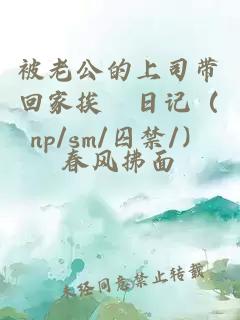 被老公的上司帶回家挨懆日記（np/sm/囚禁/）